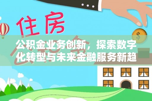 凤县公积金业务创新，探索数字化转型与未来金融服务新趋势