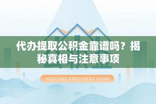 凤县代办提取公积金靠谱吗？揭秘真相与注意事项