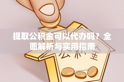 凤县提取公积金可以代办吗？全面解析与实用指南