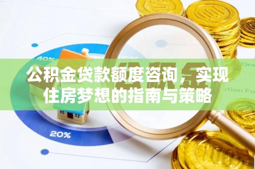 凤县公积金贷款额度咨询，实现住房梦想的指南与策略