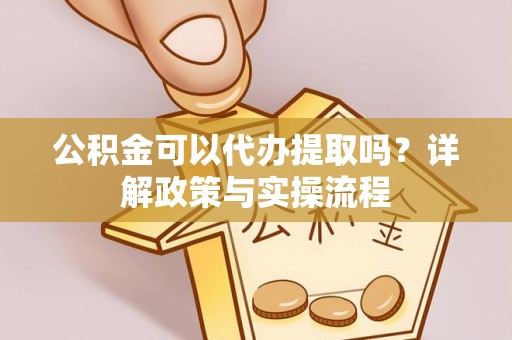 凤县公积金可以代办提取吗？详解政策与实操流程