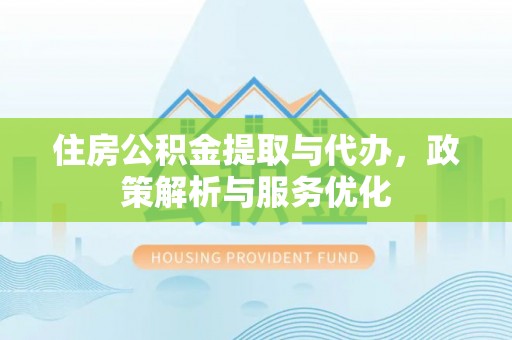 凤县住房公积金提取与代办，政策解析与服务优化
