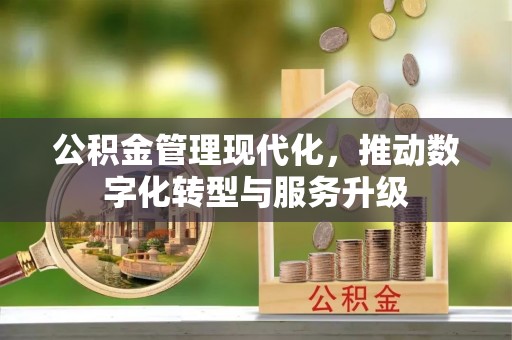 凤县公积金管理现代化，推动数字化转型与服务升级