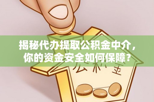 凤县揭秘代办提取公积金中介，你的资金安全如何保障？